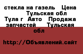 стекла на газель › Цена ­ 500 - Тульская обл., Тула г. Авто » Продажа запчастей   . Тульская обл.